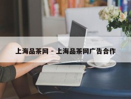 上海品茶网 - 上海品茶网广告合作