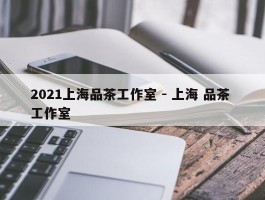 2021上海品茶工作室 - 上海 品茶 工作室