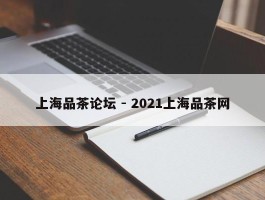 上海品茶论坛 - 2021上海品茶网