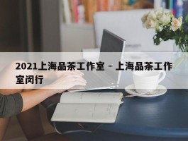 2021上海品茶工作室 - 上海品茶工作室闵行