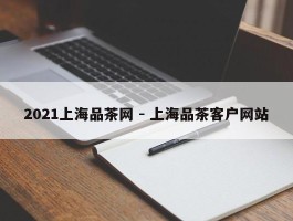 2021上海品茶网 - 上海品茶客户网站