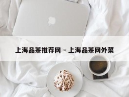 上海品茶推荐网 - 上海品茶网外菜