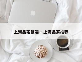 上海品茶低端 - 上海品茶推荐