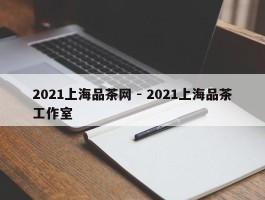 2021上海品茶网 - 2021上海品茶工作室