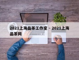 2021上海品茶工作室 - 2021上海品茶网